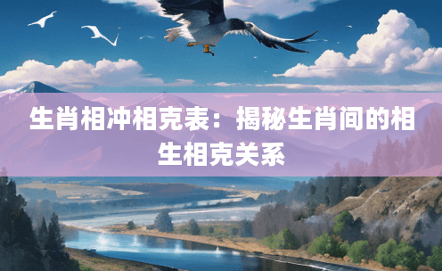 生肖相冲相克表：揭秘生肖间的相生相克关系