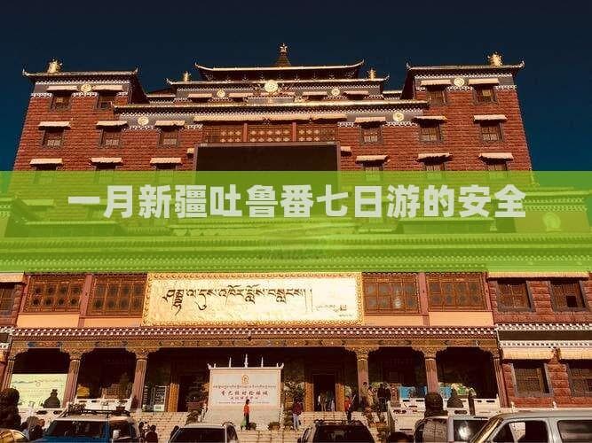 一月新疆吐鲁番七日游的安全指南