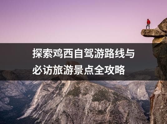 探索鸡西自驾游路线与必访旅游景点全攻略