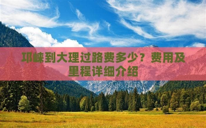 邛崃到大理自驾游攻略：里程、费用及路线详解