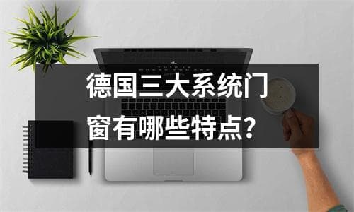 德国三大系统门窗有哪些特点？
