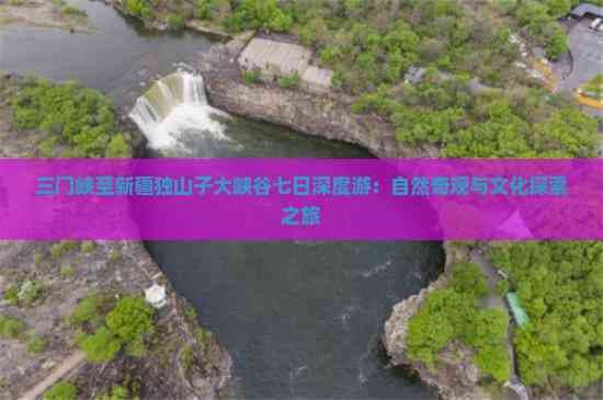 三门峡至新疆独山子大峡谷七日深度游：自然奇观与文化探索之旅