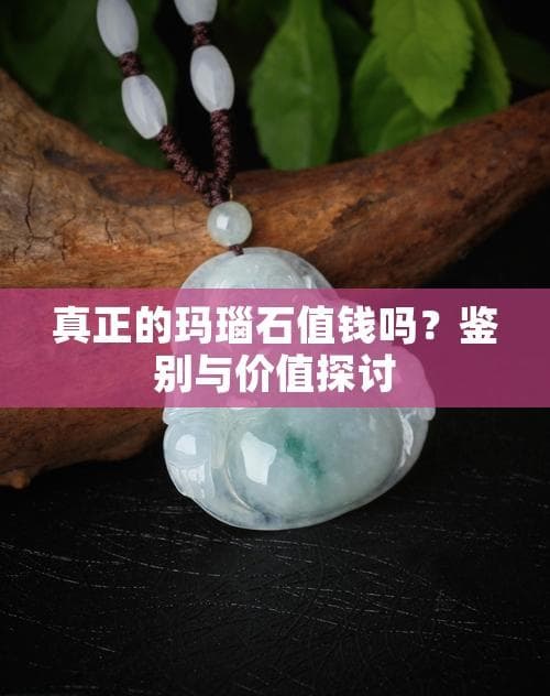 真正的玛瑙石值钱吗？鉴别与价值探讨