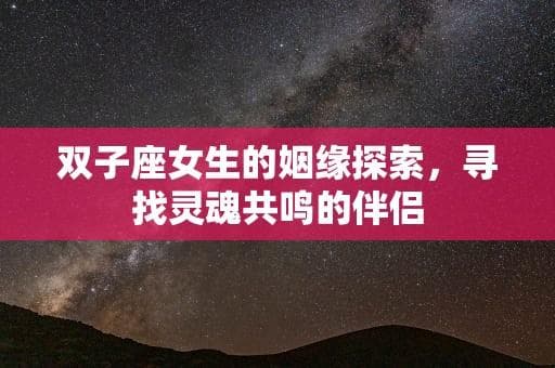 双子座女生的姻缘探索，寻找灵魂共鸣的伴侣