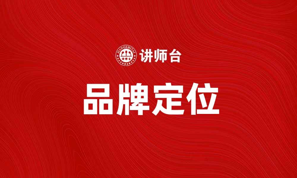 如何进行有效的品牌定位提升市场竞争力
