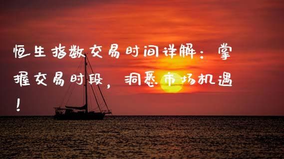 恒生指数交易时间详解：掌握交易时段，洞悉市场机遇！