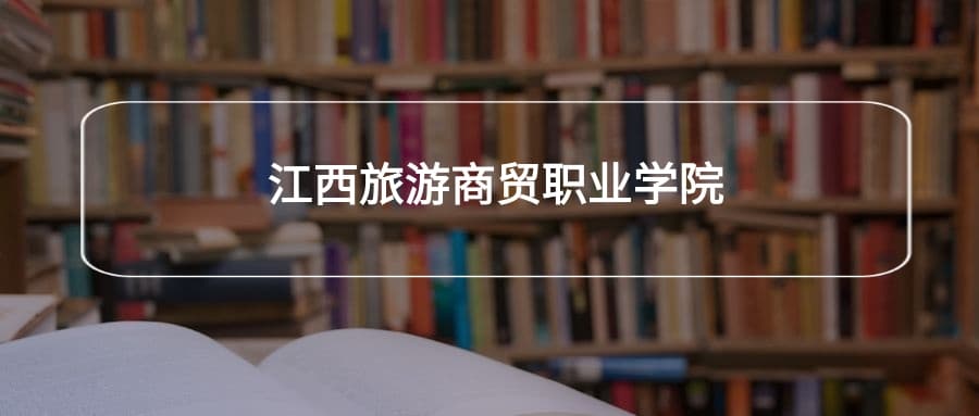 江西旅游商贸职业学院2025年招生简章！附招生计划、选科要求