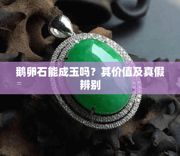 鹅卵石能成玉吗？其价值及真假辨别