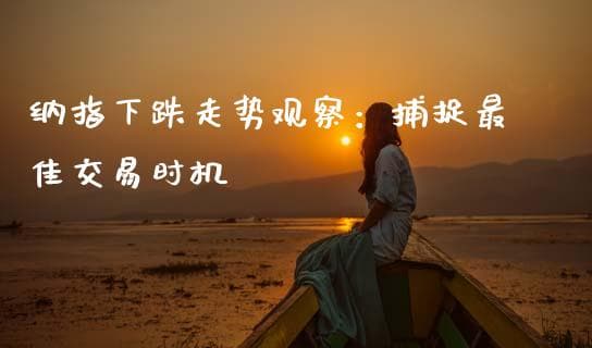 纳指下跌走势观察：捕捉最佳交易时机