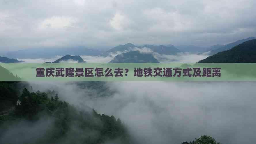 重庆武隆景区怎么去？地铁交通方式及距离