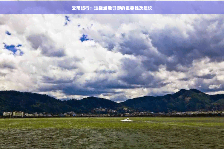 云南旅行：选择当地导游的重要性及建议