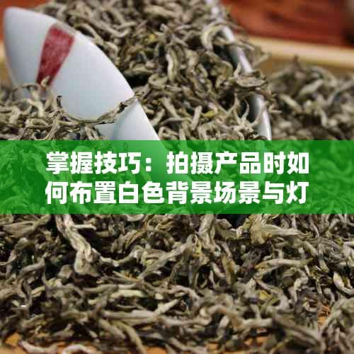 掌握技巧：拍摄产品时如何布置白色背景场景与灯光