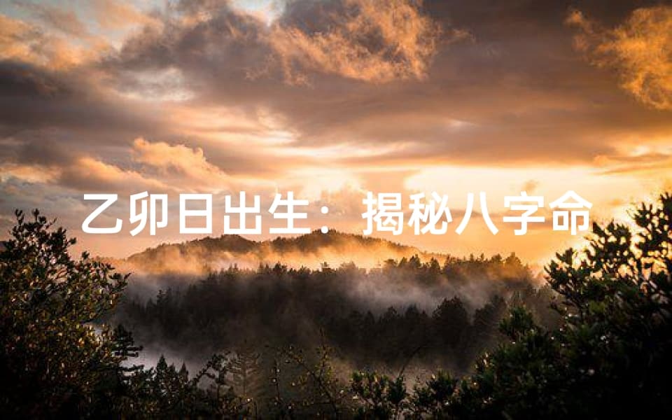 乙卯日出生：揭秘八字命理中的神秘力量