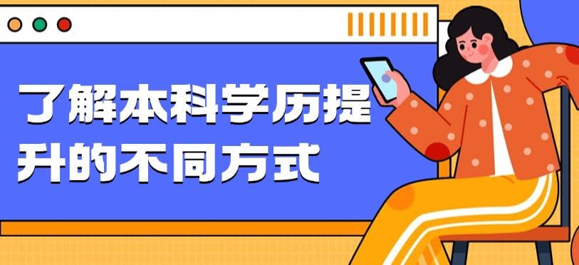 了解本科学历提升的不同方式，找到适合自己的！职场人必看攻略