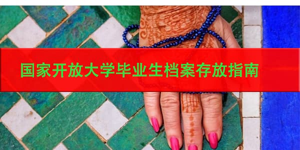 国家开放大学毕业生档案存放指南，如何确保档案安全？