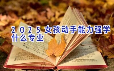 动手能力强的女生适合学什么专业？这些领域值得考虑