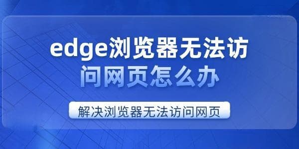 edge浏览器无法访问网页怎么办？六种实用解决方案帮你轻松应对