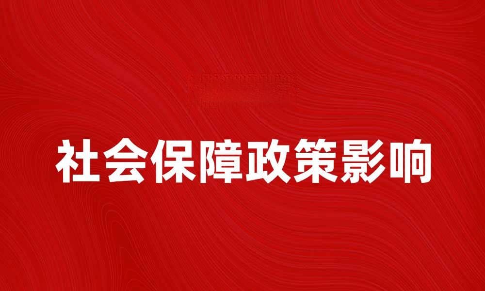 社会保障政策对民生的重要影响与未来发展分析
