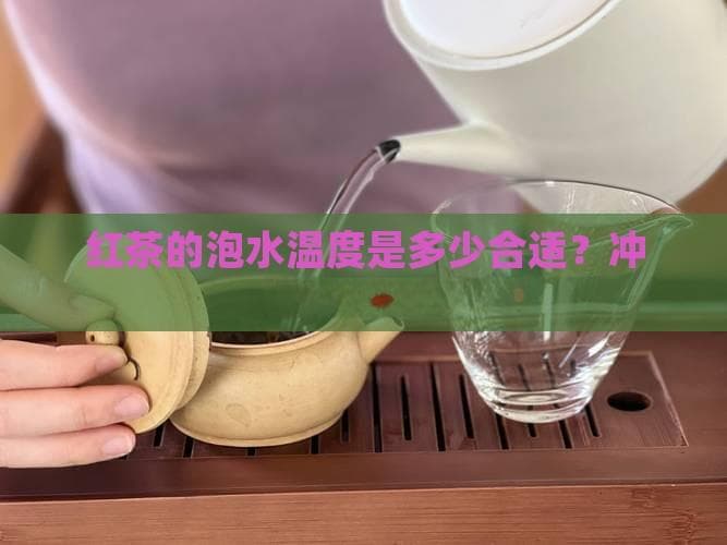 红茶的泡水温度是多少合适？冲泡温度指南