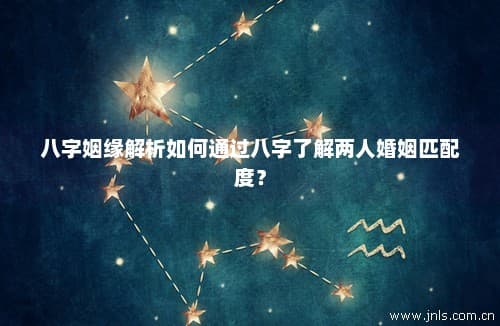 八字姻缘解析：如何通过八字了解两人婚姻匹配度？