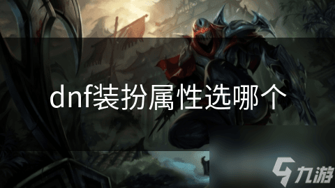 如何选择最适合你的DNF装扮属性？提升战力与个性的终极指南