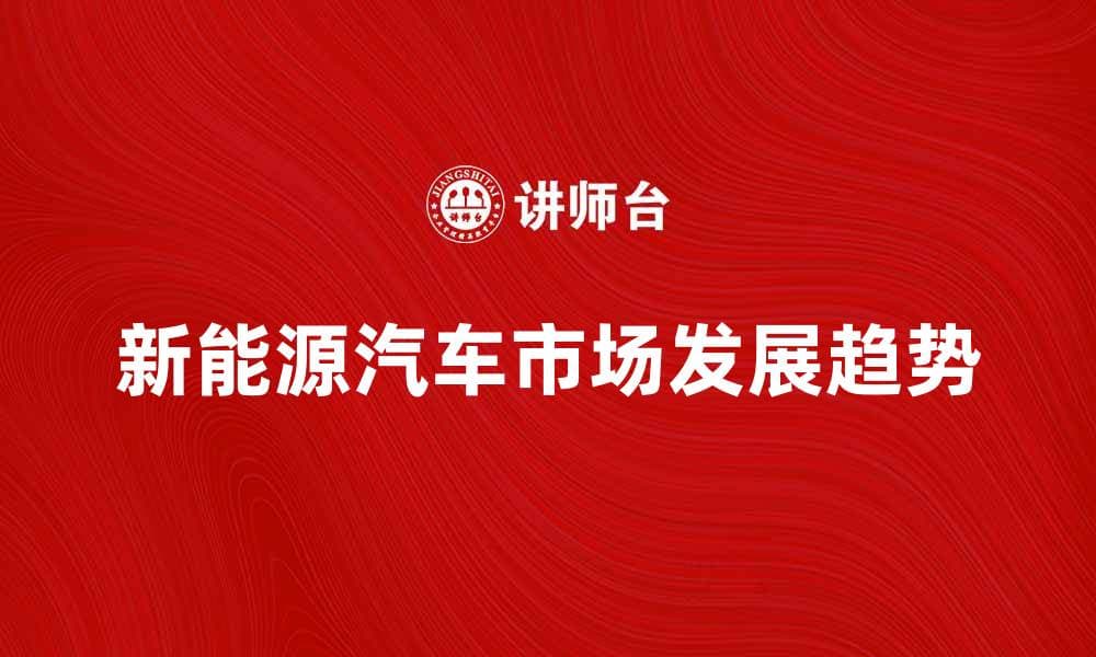 新能源汽车市场前景分析与发展趋势探讨