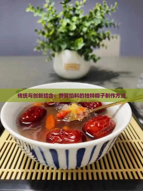 传统与创新结合：燕窝馅料的独特粽子制作方法