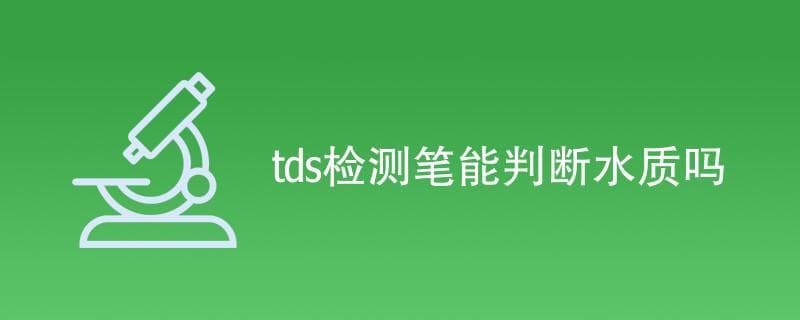 TDS检测笔能判断水质吗？（附内容详解）