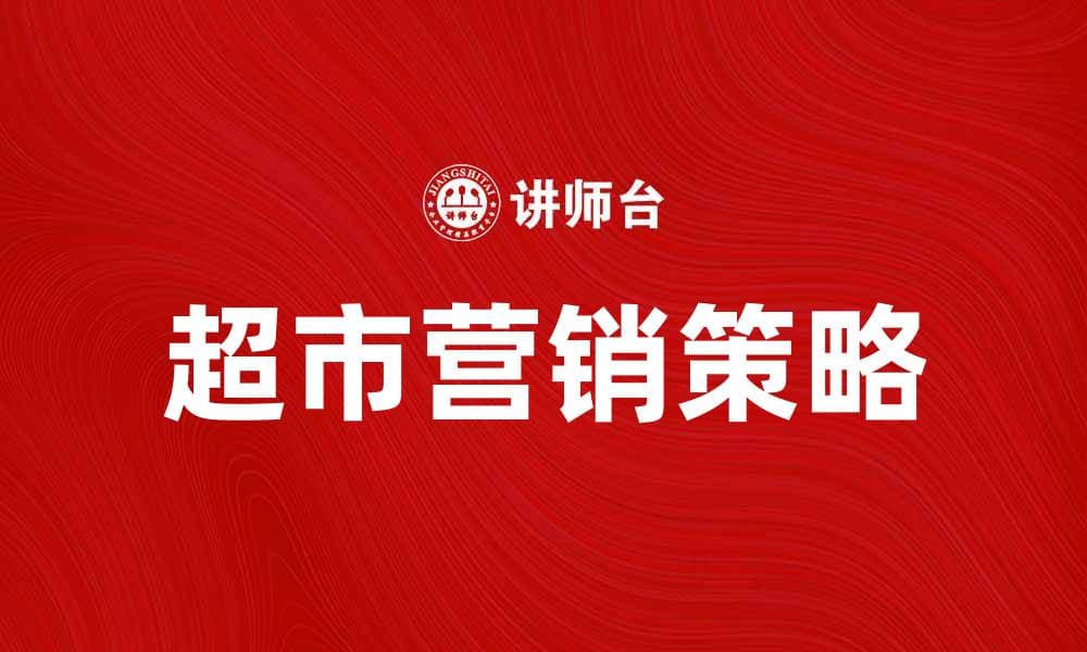 超市营销策略：提升顾客体验的有效方法