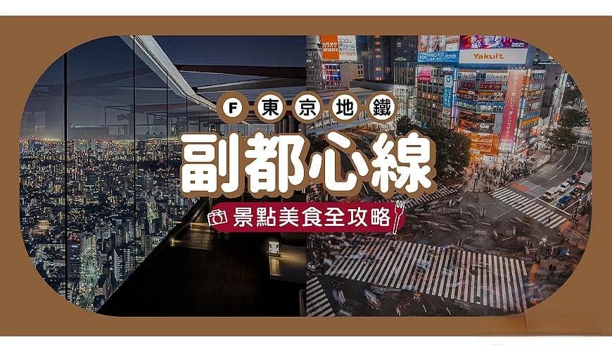 东京地铁副都心线玩乐全攻略！沿线重点车站美食、购物、景点总整理
