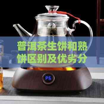 普洱茶生饼和熟饼区别及优劣分析