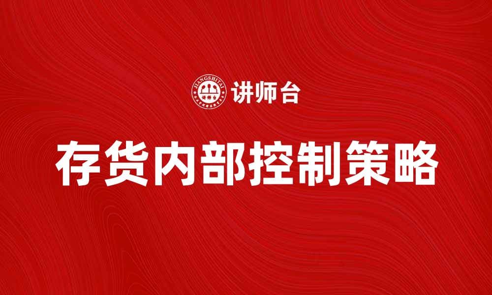 提升企业效益的存货内部控制策略解析