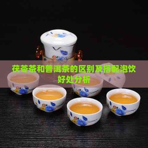 茯苓茶和普洱茶的区别及搭配泡饮好处分析