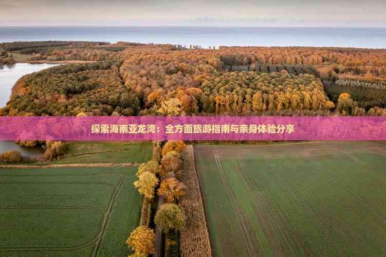 探索海南亚龙湾：全方面旅游指南与亲身体验分享