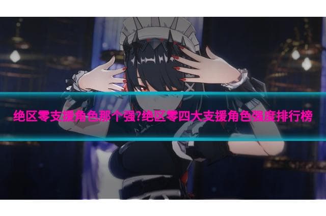 绝区零支援角色哪个强？四大支援角色强度排行榜