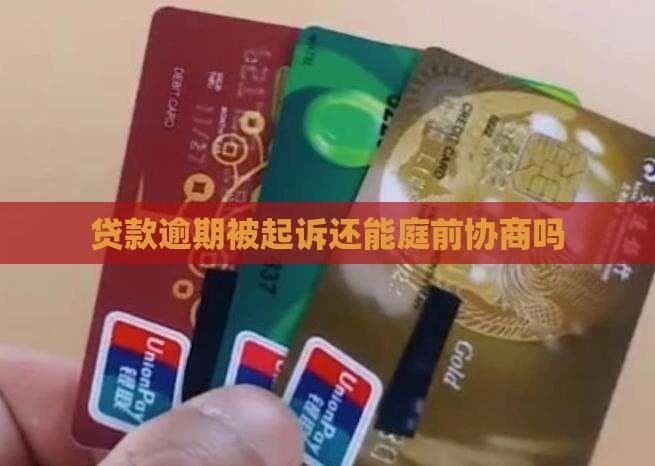 贷款逾期被起诉后，庭前协商仍可行
