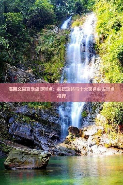 海南文昌夏季旅游景点：必玩攻略与十大著名必去景点推荐