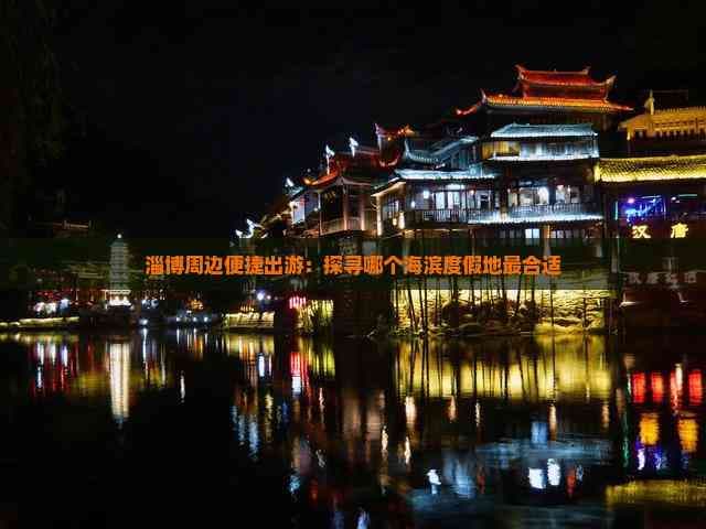 淄博周边便捷出游：探寻哪个海滨度假地最合适
