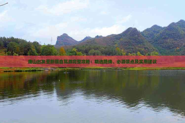 唐山出发至新疆自驾游完整攻略：精选路线、必游景点及实用建议