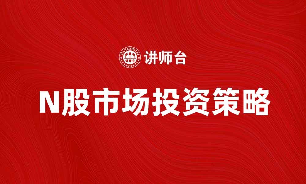 N股市场投资策略与风险分析指南