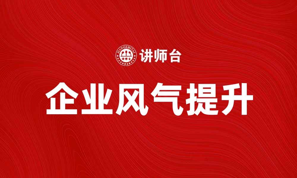提升企业风气，打造积极向上的团队文化