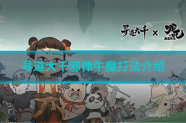 寻道大千邪律牛魔怎么打出高伤害?寻道大千邪律牛魔打法