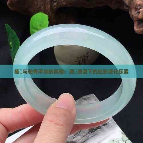 楠嗛与驼骨手串的奥秘：湿润环境下的色彩变化探索