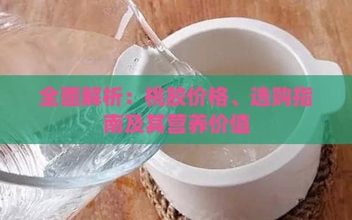 全面解析：桃胶价格、选购指南及其营养价值