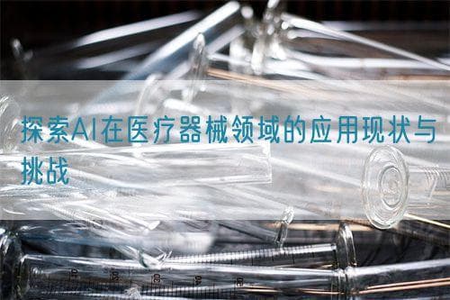 探索AI在医疗器械领域的应用现状与挑战