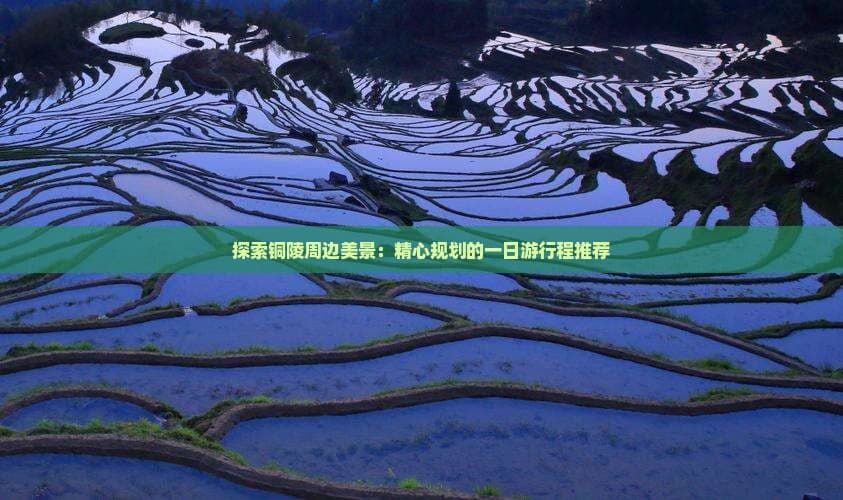 铜陵周边一日游攻略：景点推荐、路线规划与费用预算