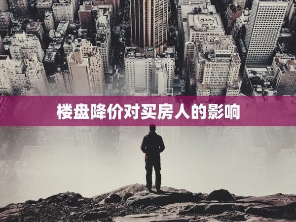 楼盘降价对买房人的影响