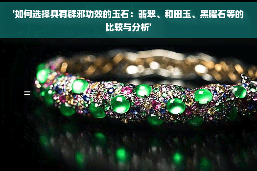 如何选择具有辟邪功效的玉石：翡翠、和田玉、黑曜石等的比较与分析