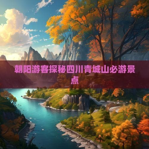 朝阳游客探秘四川青城山必游景点