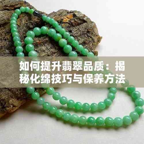 如何提升翡翠品质：揭秘化绵技巧与保养方法